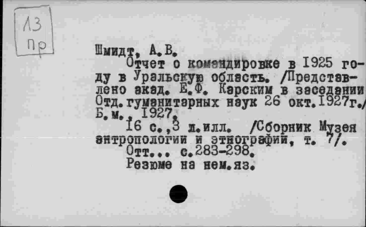 ﻿Отчет о командировке в 1925 году в Уральскую область, /Представлено акад» Е.Ф, Карским в заседании Отд. гуманитарных наук 26 окт. 1927г., В, м,, 1927,
16 с.,3 л.илл._ /Сборник Мдеея впТрОНОЛОГИи й^ЭтиОграфий, Т. 7/.
Резюме на нем.яз!